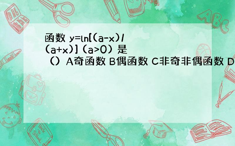 函数 y=ln[(a-x)/(a+x)] (a>0) 是（）A奇函数 B偶函数 C非奇非偶函数 D奇偶性取决于a的取值