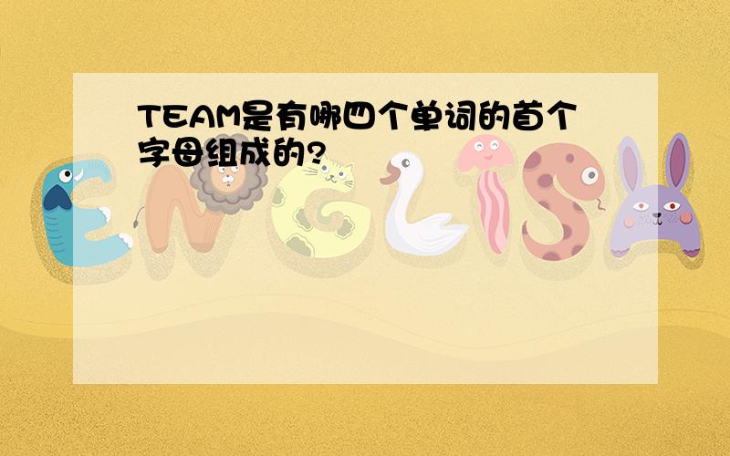 TEAM是有哪四个单词的首个字母组成的?