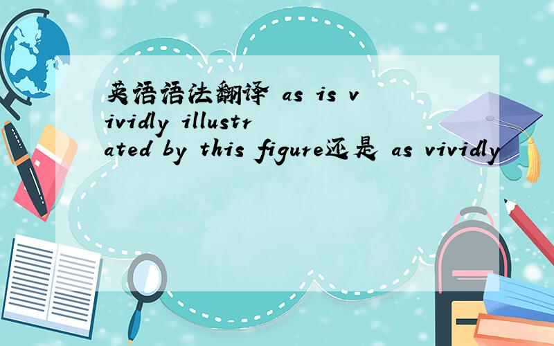 英语语法翻译 as is vividly illustrated by this figure还是 as vividly