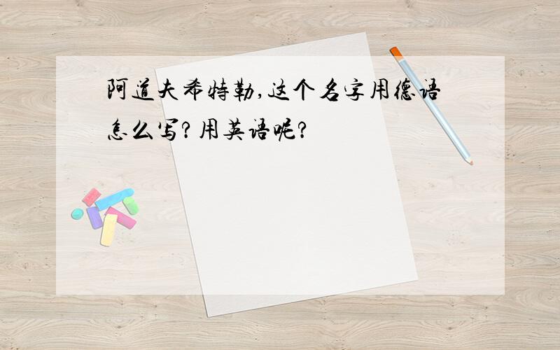 阿道夫希特勒,这个名字用德语怎么写?用英语呢?