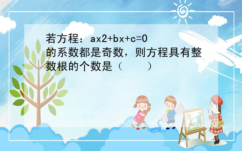 若方程：ax2+bx+c=0的系数都是奇数，则方程具有整数根的个数是（　　）