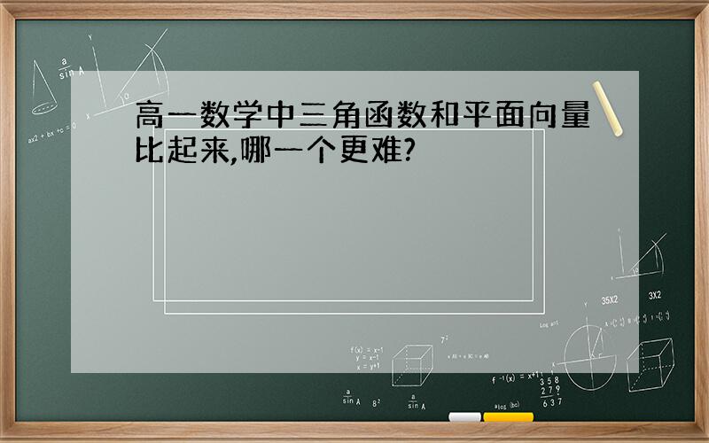 高一数学中三角函数和平面向量比起来,哪一个更难?