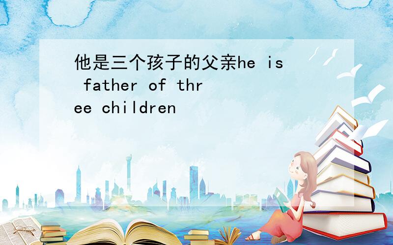 他是三个孩子的父亲he is father of three children