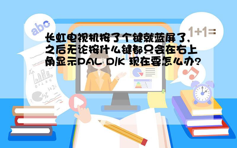 长虹电视机按了个键就蓝屏了,之后无论按什么键都只会在右上角显示PAL D/K 现在要怎么办?