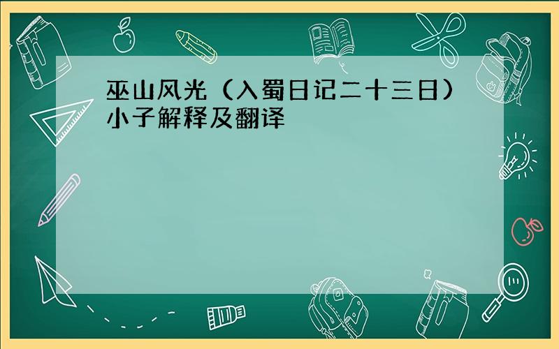 巫山风光（入蜀日记二十三日)小子解释及翻译