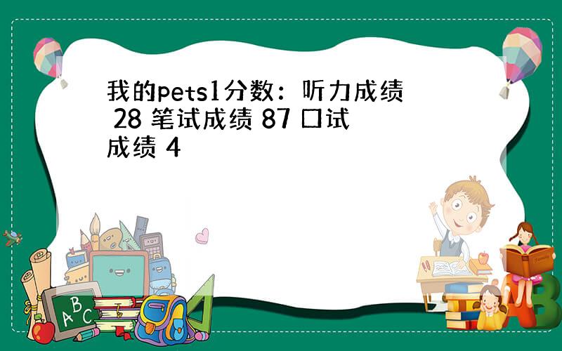 我的pets1分数：听力成绩 28 笔试成绩 87 口试成绩 4