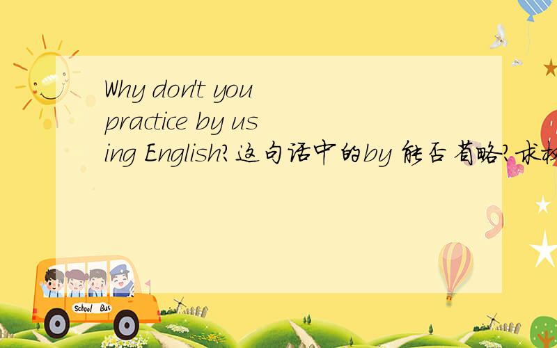 Why don't you practice by using English?这句话中的by 能否省略?求权威详细的解