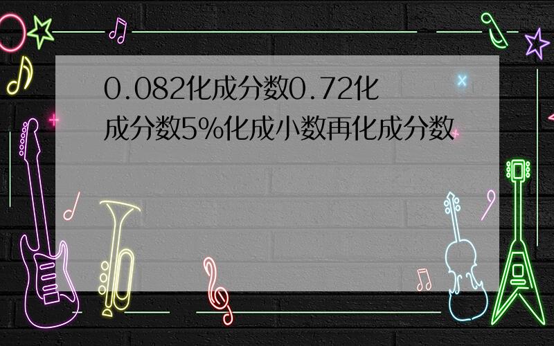 0.082化成分数0.72化成分数5％化成小数再化成分数