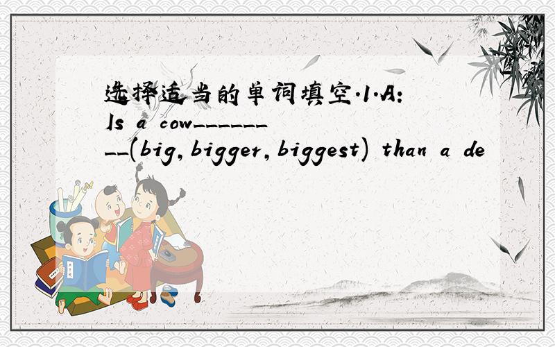 选择适当的单词填空.1.A:Is a cow________(big,bigger,biggest) than a de