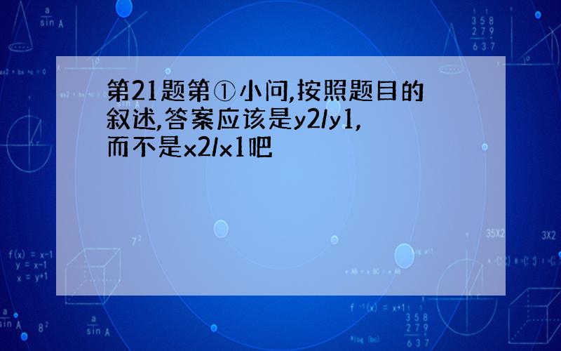 第21题第①小问,按照题目的叙述,答案应该是y2/y1,而不是x2/x1吧