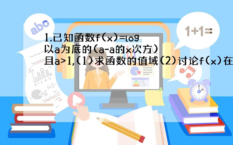 1.已知函数f(x)=log以a为底的(a-a的x次方)且a>1,(1)求函数的值域(2)讨论f(x)在其定义域上的单调