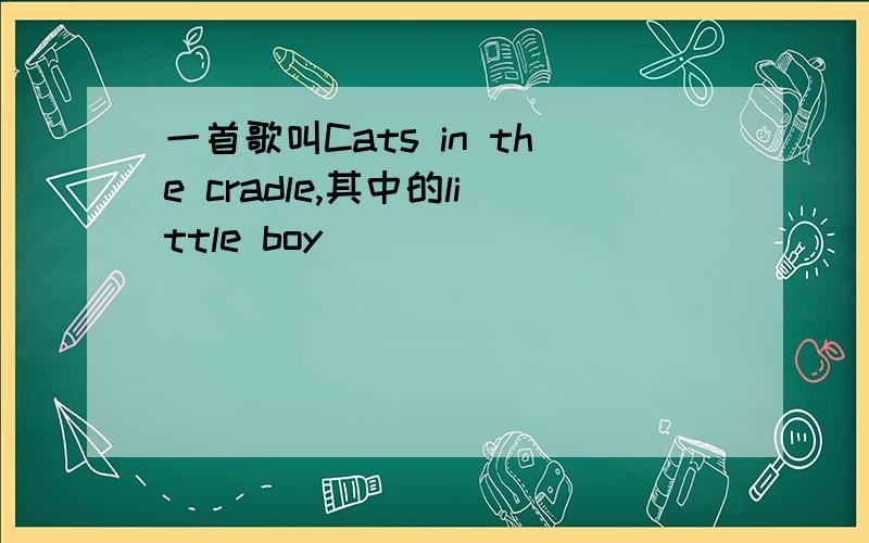 一首歌叫Cats in the cradle,其中的little boy