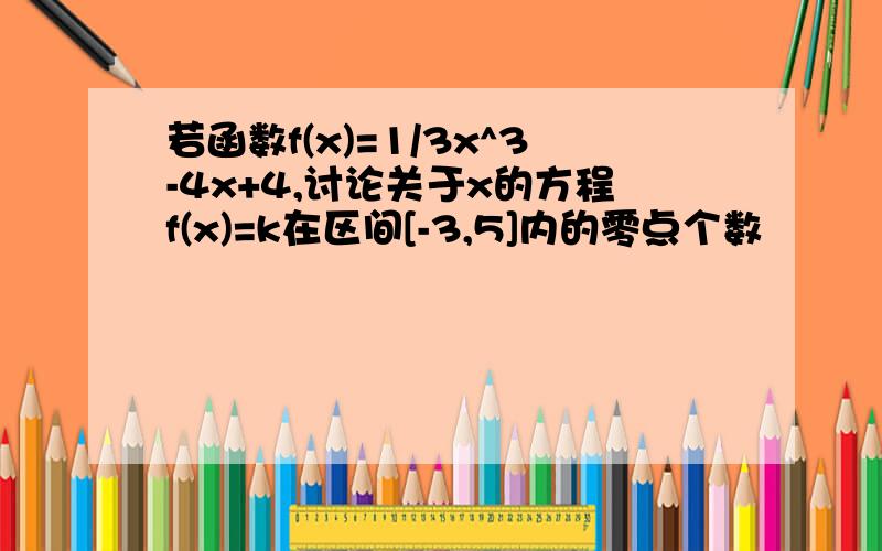 若函数f(x)=1/3x^3-4x+4,讨论关于x的方程f(x)=k在区间[-3,5]内的零点个数