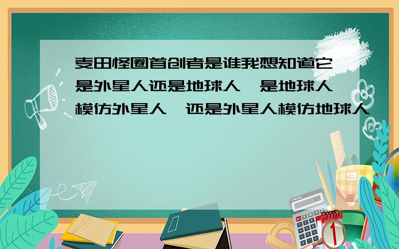 麦田怪圈首创者是谁我想知道它是外星人还是地球人,是地球人模仿外星人,还是外星人模仿地球人