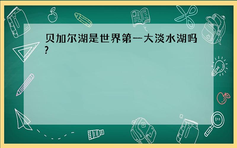 贝加尔湖是世界第一大淡水湖吗?