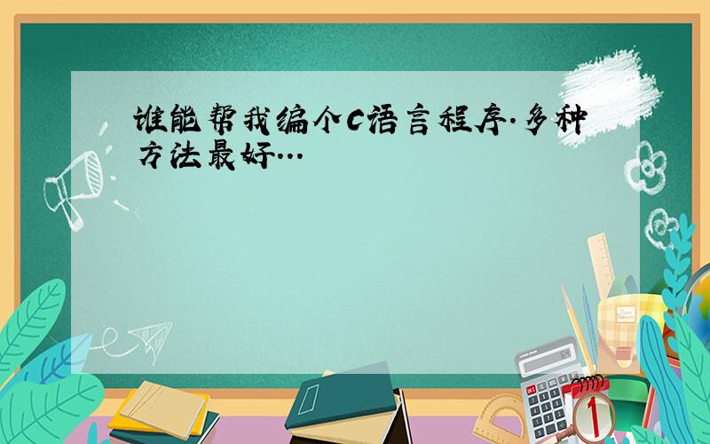 谁能帮我编个C语言程序.多种方法最好...