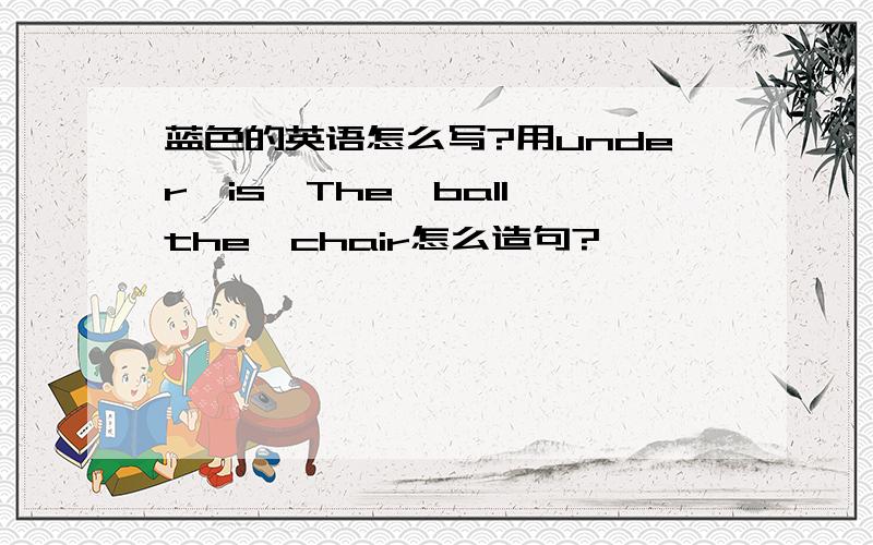 蓝色的英语怎么写?用under,is,The,ball,the,chair怎么造句?