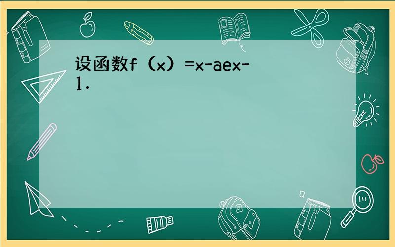 设函数f（x）=x-aex-1．