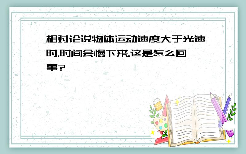 相对论说物体运动速度大于光速时.时间会慢下来.这是怎么回事?