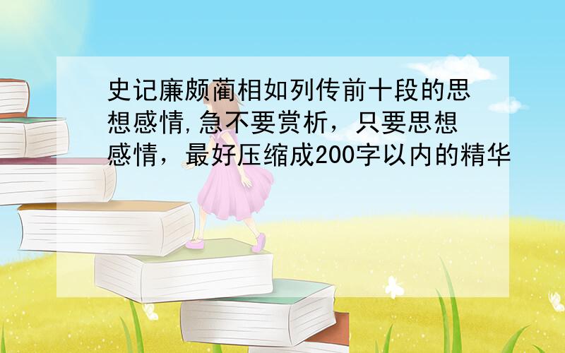 史记廉颇蔺相如列传前十段的思想感情,急不要赏析，只要思想感情，最好压缩成200字以内的精华