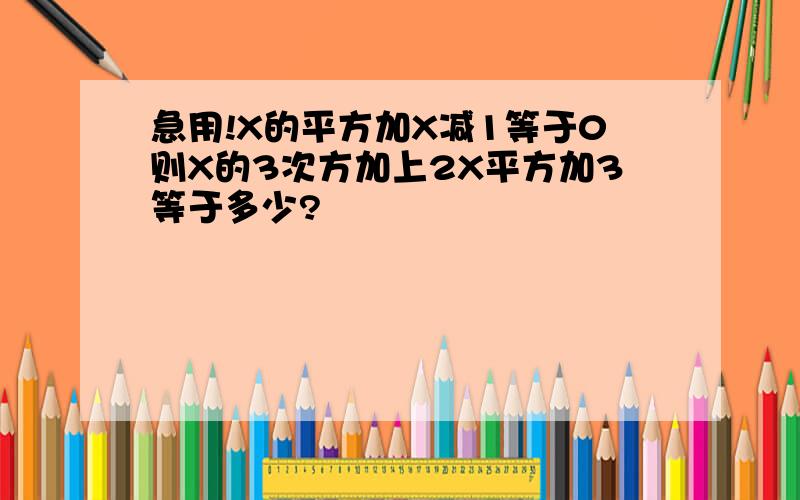 急用!X的平方加X减1等于0则X的3次方加上2X平方加3等于多少?