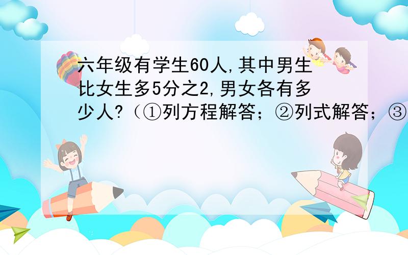 六年级有学生60人,其中男生比女生多5分之2,男女各有多少人?（①列方程解答；②列式解答；③按比例分配）