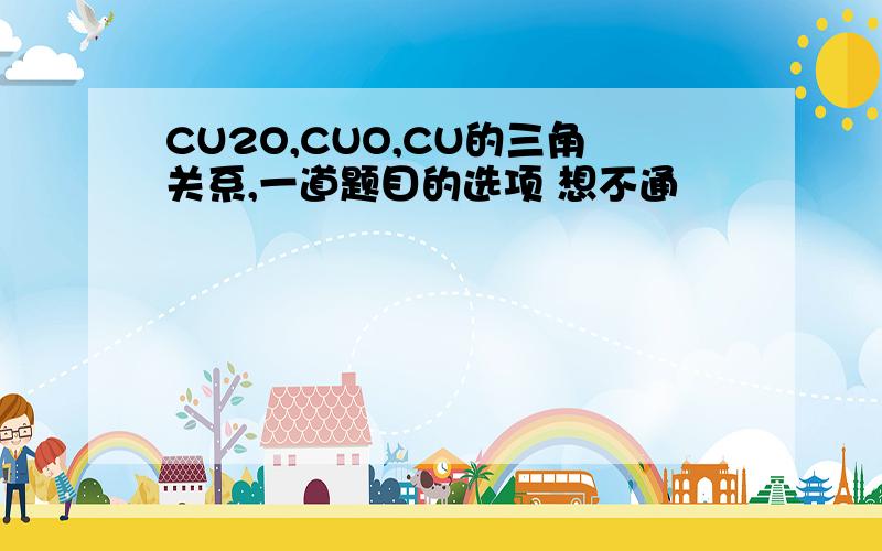 CU2O,CUO,CU的三角关系,一道题目的选项 想不通