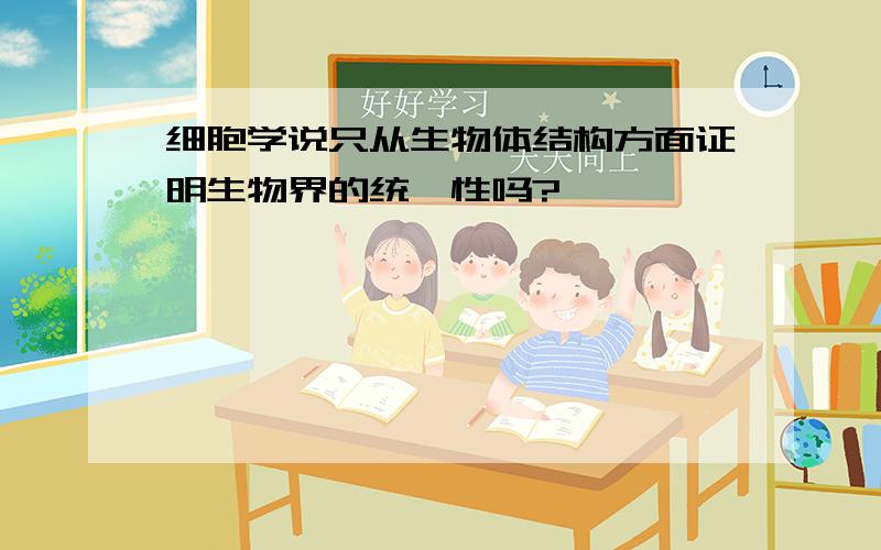 细胞学说只从生物体结构方面证明生物界的统一性吗?