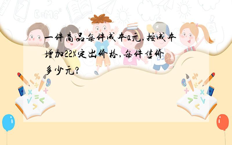 一件商品每件成本a元,按成本增加22%定出价格,每件售价多少元?