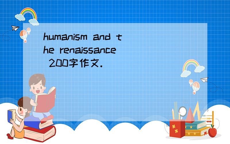 humanism and the renaissance 200字作文.