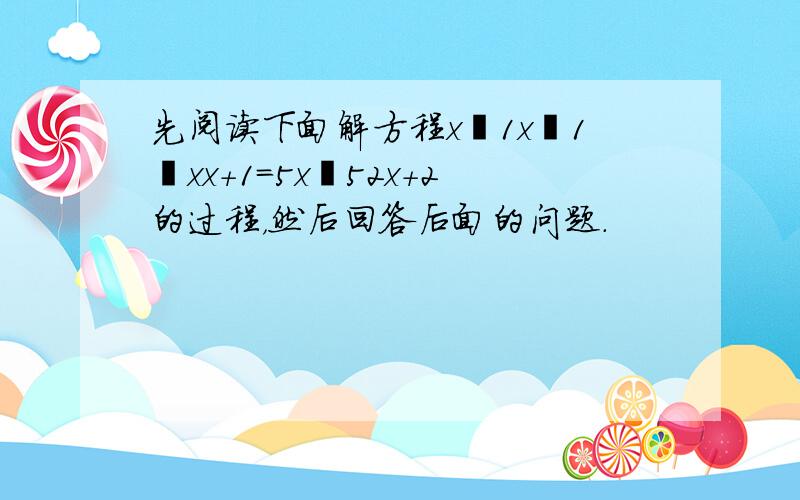 先阅读下面解方程x−1x−1−xx+1＝5x−52x+2的过程，然后回答后面的问题．