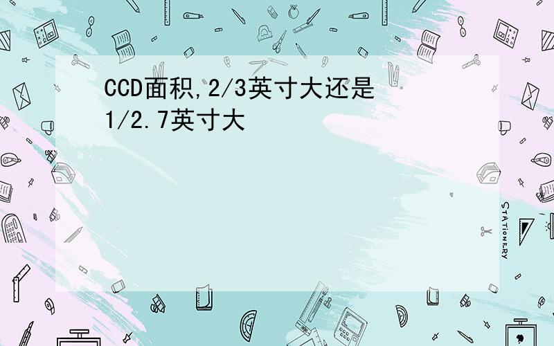 CCD面积,2/3英寸大还是1/2.7英寸大