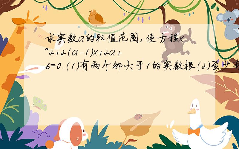 求实数a的取值范围,使方程x^2+2（a-1）x+2a+6=0.（1）有两个都大于1的实数根（2）至少有一个正实数根.