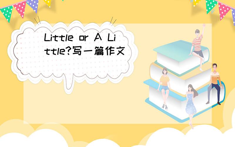 Little or A Little?写一篇作文