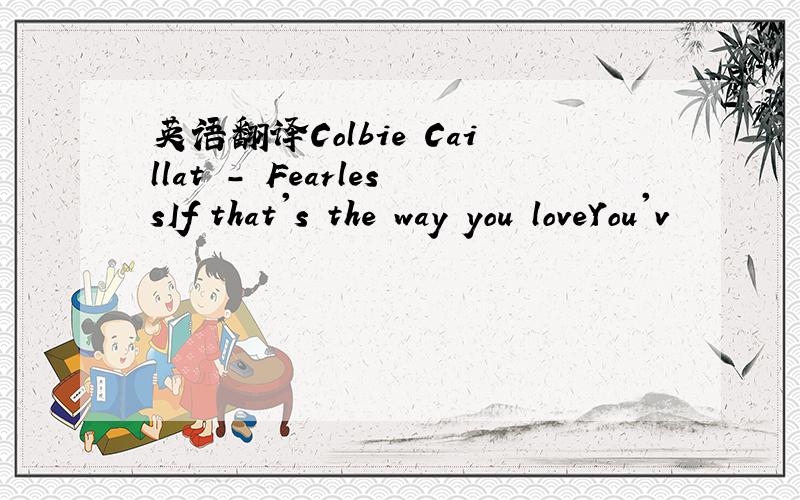 英语翻译Colbie Caillat - FearlessIf that's the way you loveYou'v