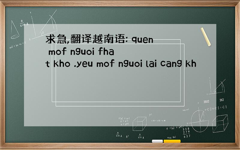 求急,翻译越南语: quen mof nguoi fhat kho .yeu mof nguoi lai cang kh