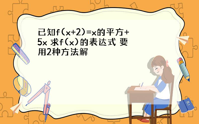 已知f(x+2)=x的平方+5x 求f(x)的表达式 要用2种方法解