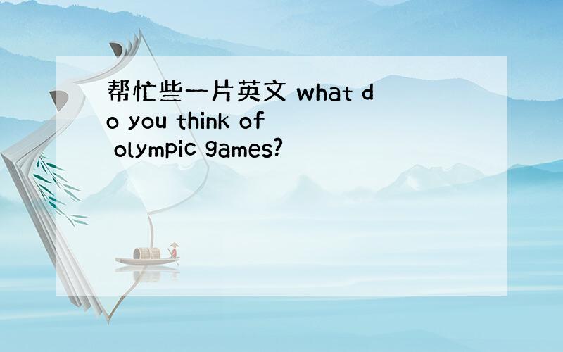 帮忙些一片英文 what do you think of olympic games?