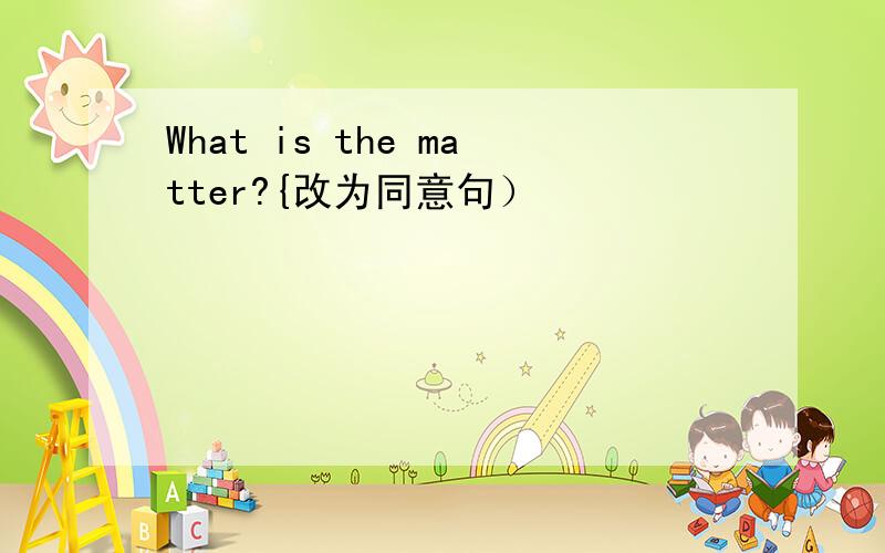 What is the matter?{改为同意句）