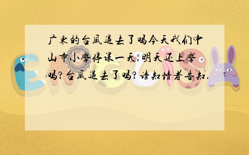 广东的台风过去了吗今天我们中山市小学停课一天,明天还上学吗?台风过去了吗?请知情者告知.