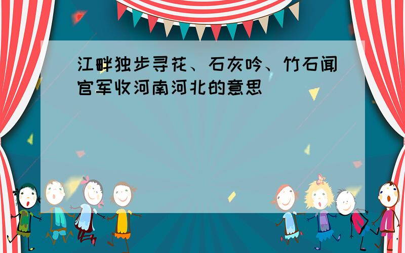 江畔独步寻花、石灰吟、竹石闻官军收河南河北的意思