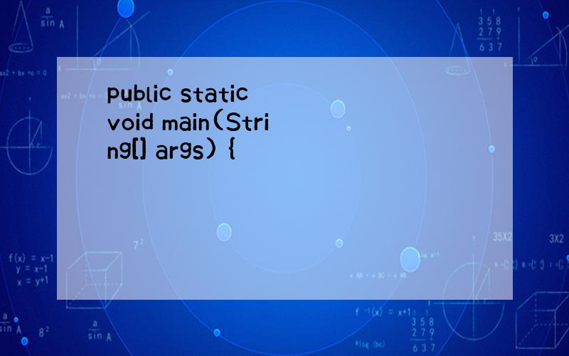 public static void main(String[] args) {