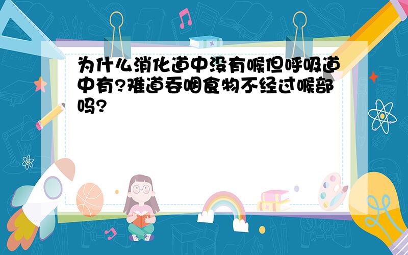 为什么消化道中没有喉但呼吸道中有?难道吞咽食物不经过喉部吗?