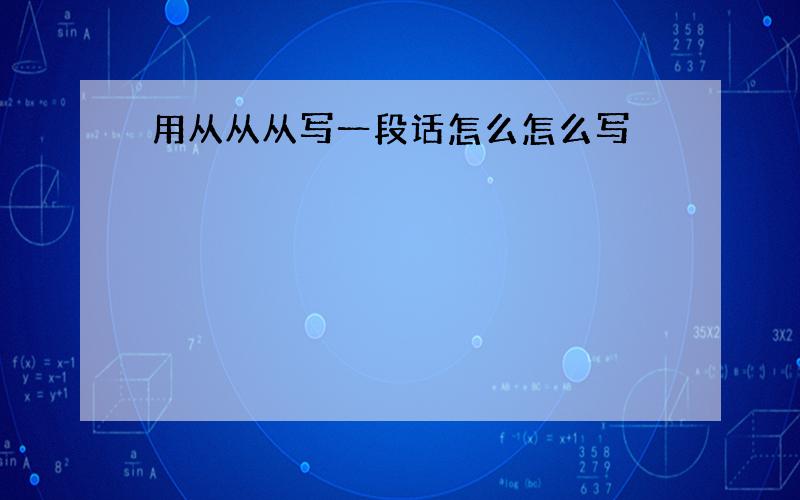 用从从从写一段话怎么怎么写