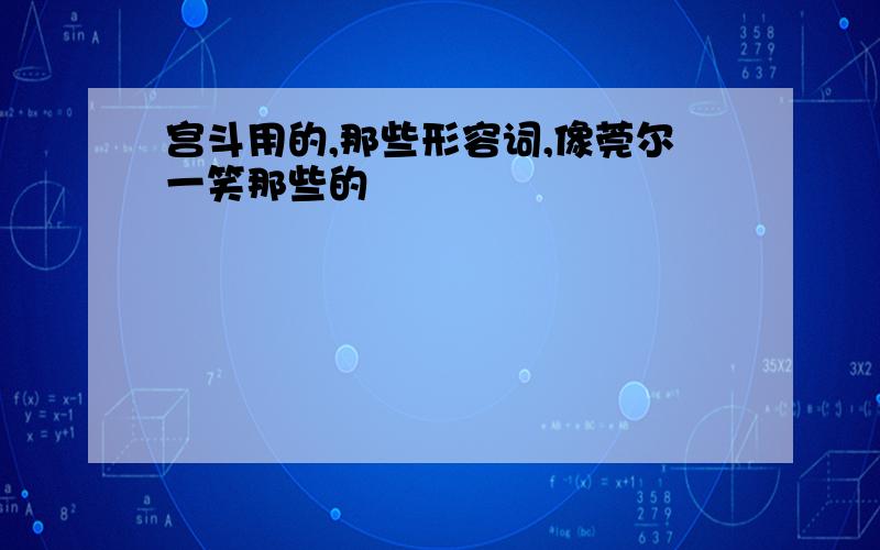 宫斗用的,那些形容词,像莞尔一笑那些的