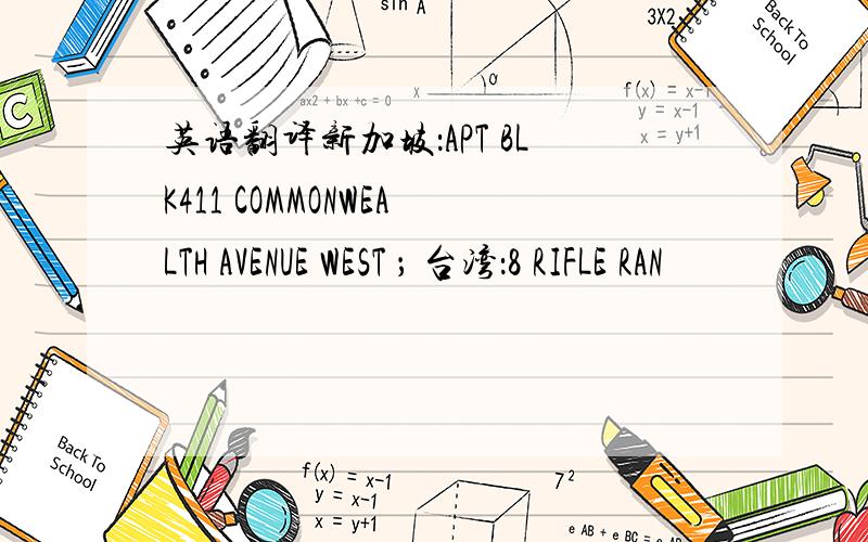 英语翻译新加坡：APT BLK411 COMMONWEALTH AVENUE WEST ； 台湾：8 RIFLE RAN