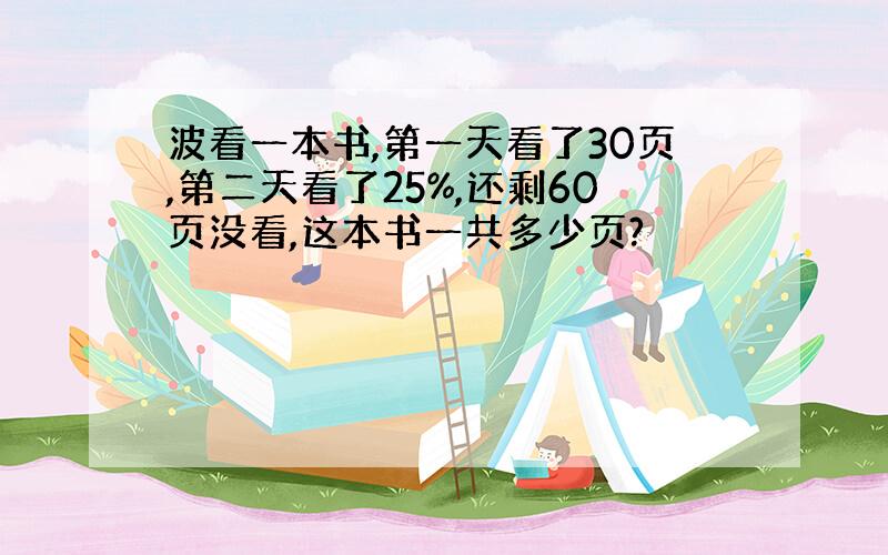 波看一本书,第一天看了30页,第二天看了25%,还剩60页没看,这本书一共多少页?