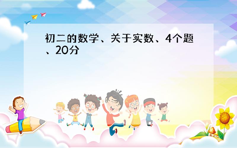 初二的数学、关于实数、4个题、20分