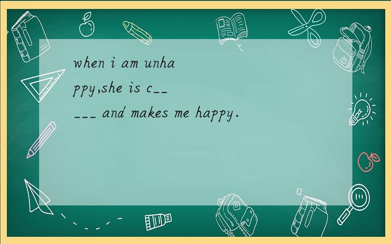 when i am unhappy,she is c_____ and makes me happy.