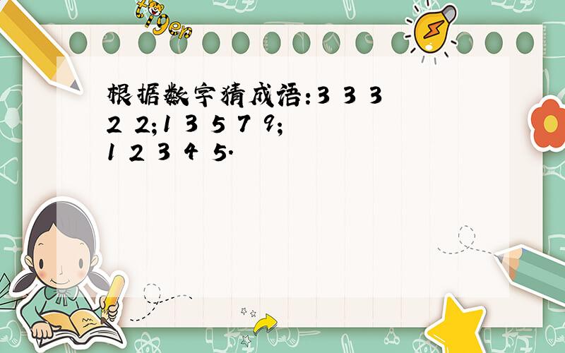 根据数字猜成语：3 3 3 2 2；1 3 5 7 9；1 2 3 4 5.